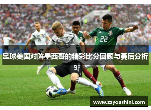 足球美国对阵墨西哥的精彩比分回顾与赛后分析