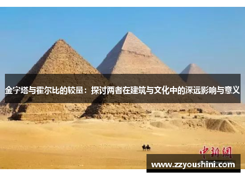 金字塔与霍尔比的较量:探讨两者在建筑与文化中的深远影响与意义