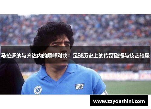 马拉多纳与齐达内的巅峰对决:足球历史上的传奇碰撞与技艺较量